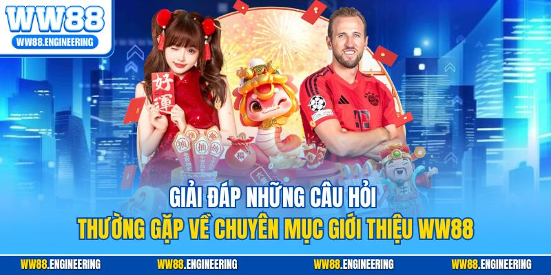 Giải đáp những câu hỏi thường gặp về chuyên mục giới thiệu WW88