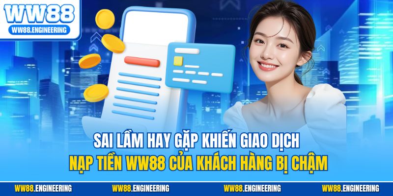 Sai lầm hay gặp khiến giao dịch nạp tiền WW88 của khách hàng bị chậm
